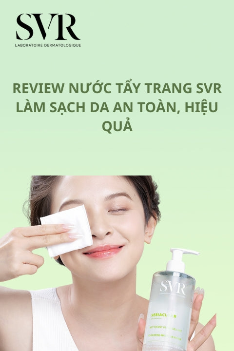 Review nước tẩy trang SVR làm sạch da an toàn, hiệu quả