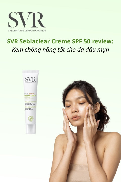 SVR Sebiaclear Creme SPF 50 Review: Kem Chống Nắng Tốt Cho Da Dầu Mụn