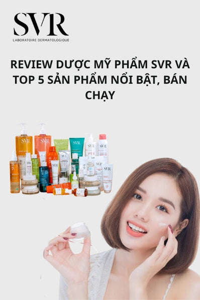 Review dược mỹ phẩm SVR và top 5 sản phẩm nổi bật, bán chạy