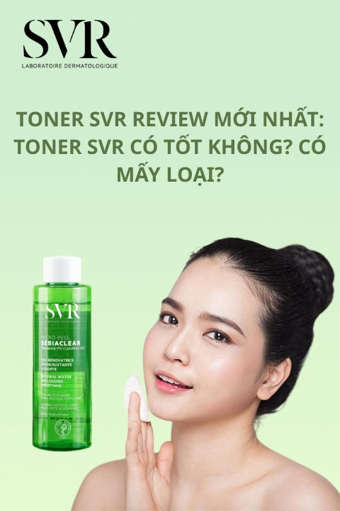 Toner SVR review mới nhất: Toner SVR có tốt không? Có mấy loại?