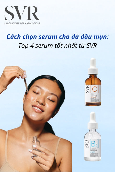 Cách chọn serum cho da dầu mụn: Top 4 serum tốt nhất từ SVR