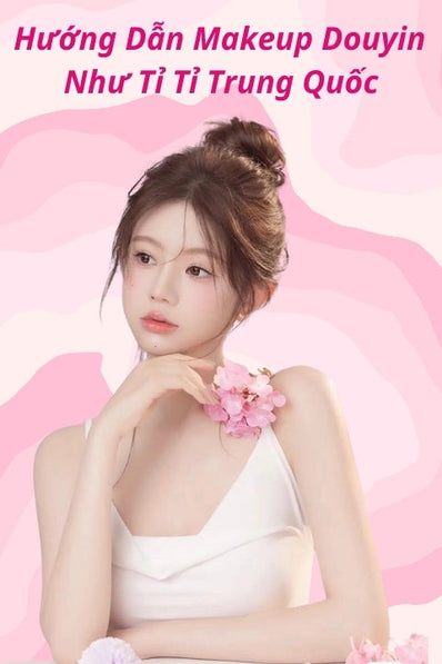 Hướng dẫn Makeup Douyin từ A - Z để xinh đẹp động lòng người như tỉ tỉ Trung Quốc