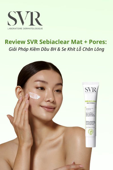 Review kem dưỡng SVR Sebiaclear Mat+Pores: Giải Pháp Kiềm Dầu 8H & Se Khít Lỗ Chân Lông